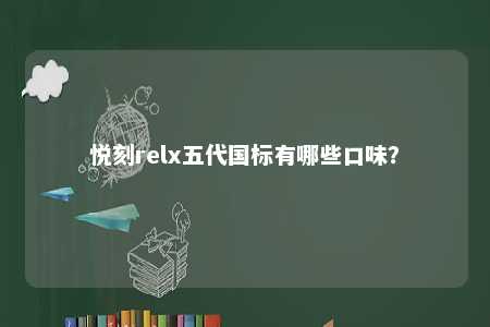 悦刻relx五代国标有哪些口味
？ 